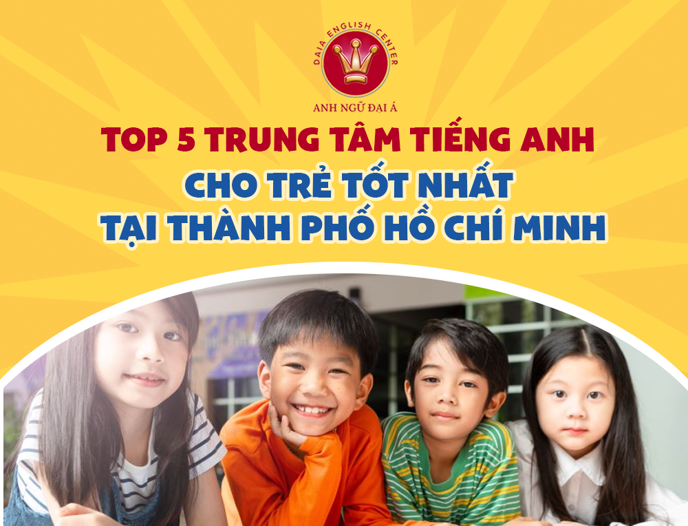 Top 5 Trung Tâm Tiếng Anh Cho Trẻ Tốt Nhất Tại Thành Phố Hồ Chí Minh