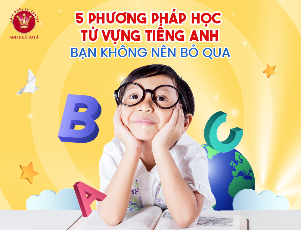 5 Phương Pháp Học Từ Vựng Tiếng Anh Hiệu Quả Bạn Không Nên Bỏ Qua