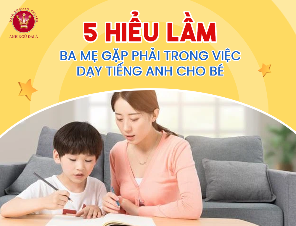 5 Hiểu Lầm Ba Mẹ Gặp Phải Trong Việc Dạy Tiếng Anh Cho Bé