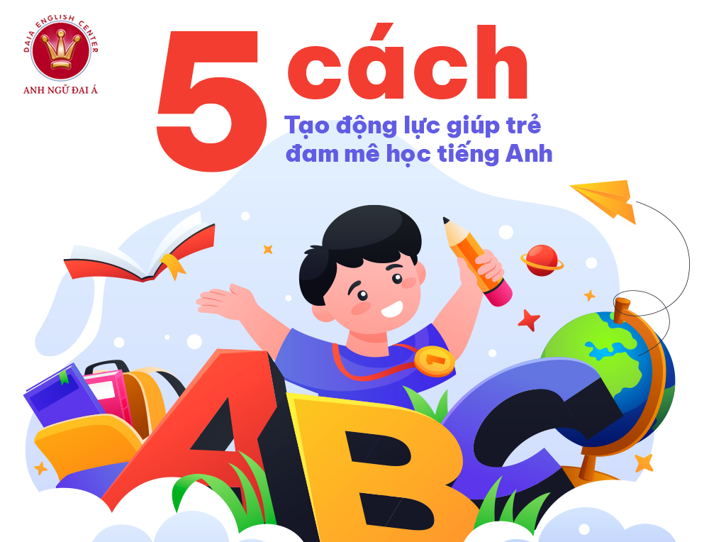 5 Cách Tạo Động Lực Giúp Trẻ Đam Mê Học Tiếng Anh